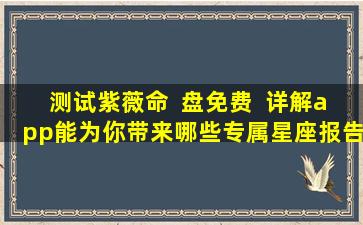 测试紫薇命  盘免费  详解app能为你带来哪些专属星座报告